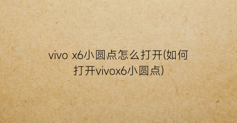 “vivox6小圆点怎么打开(如何打开vivox6小圆点)